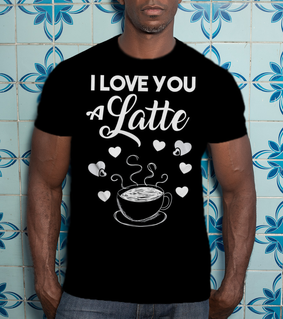 I Love You A Latte Coffee Lovers Hearts And Cup T-Shirt