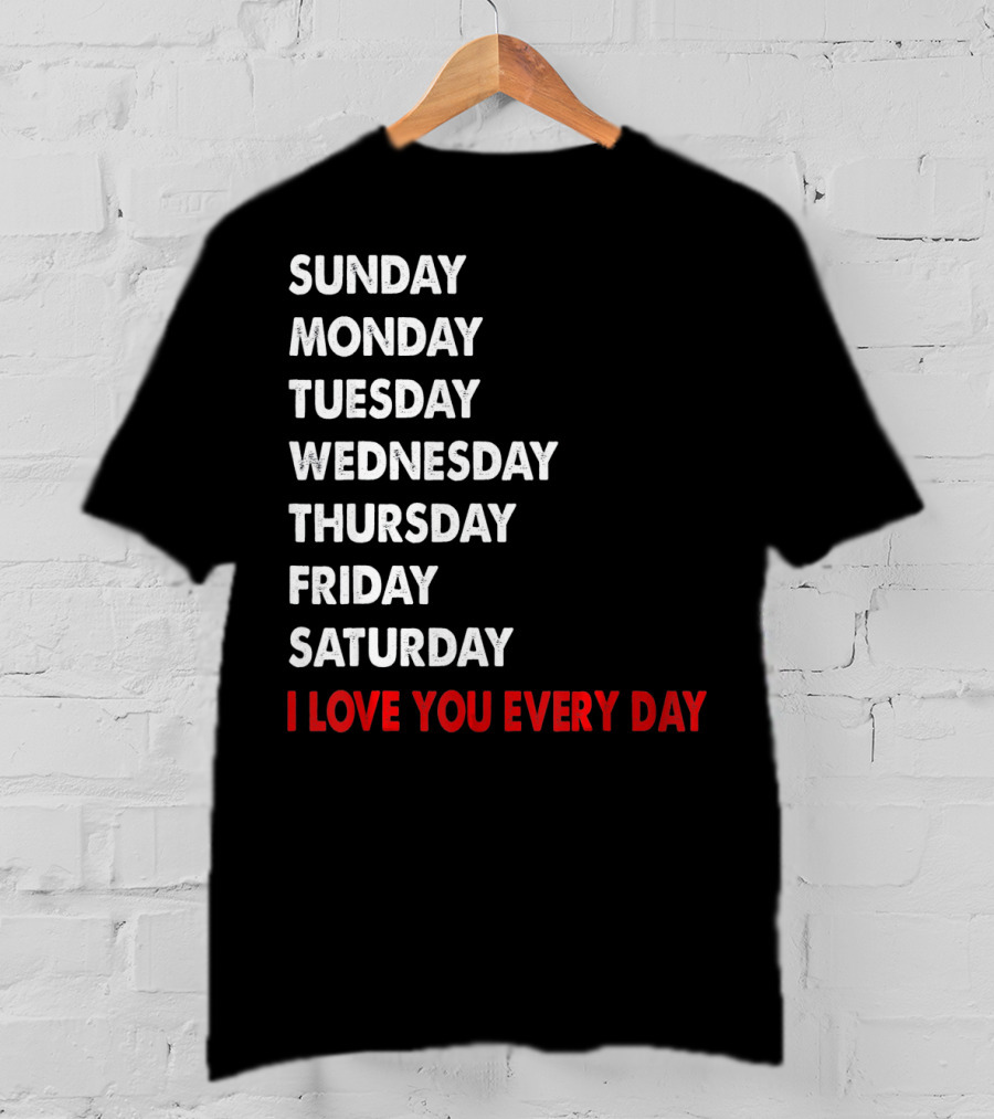 Sunday Monday Tuesday Wednesday Thursday Friday Saturday I Love You Every Day T-Shirt