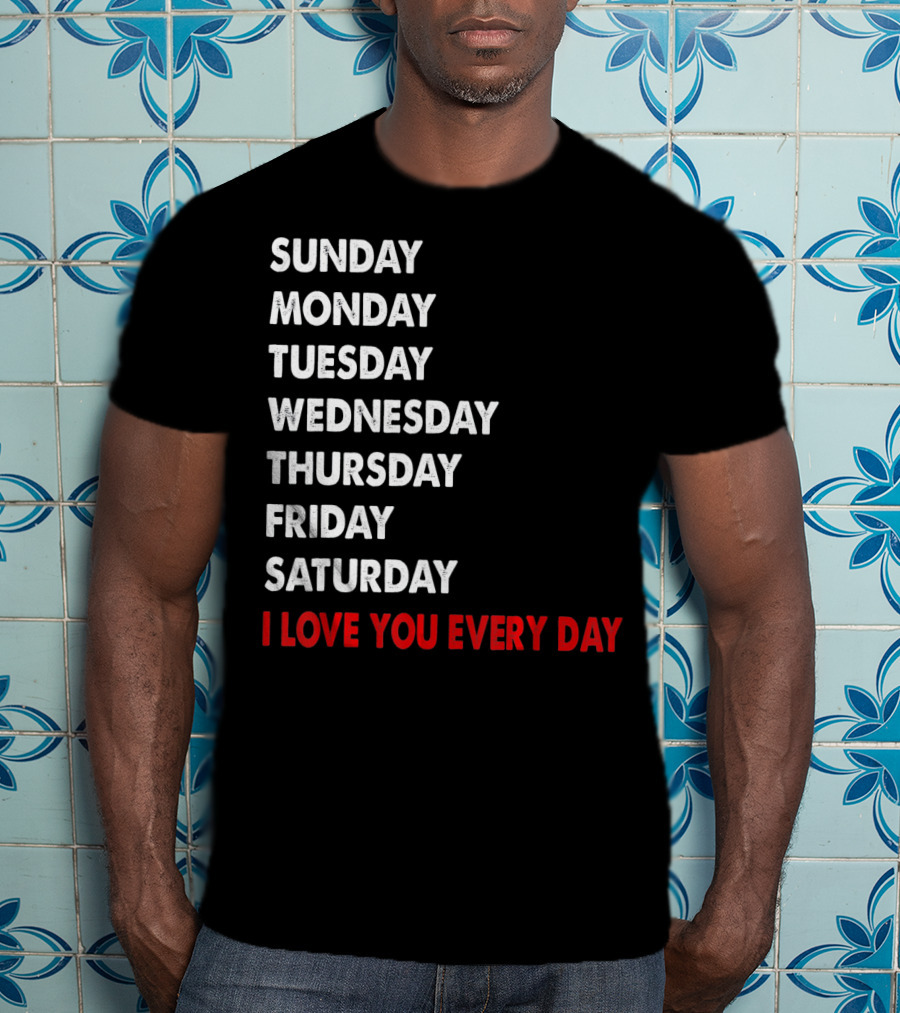 Sunday Monday Tuesday Wednesday Thursday Friday Saturday I Love You Every Day T-Shirt