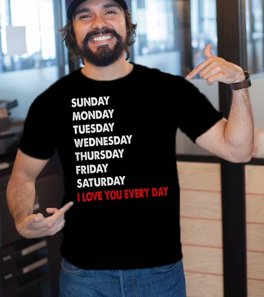 Sunday Monday Tuesday Wednesday Thursday Friday Saturday I Love You Every Day T-Shirt