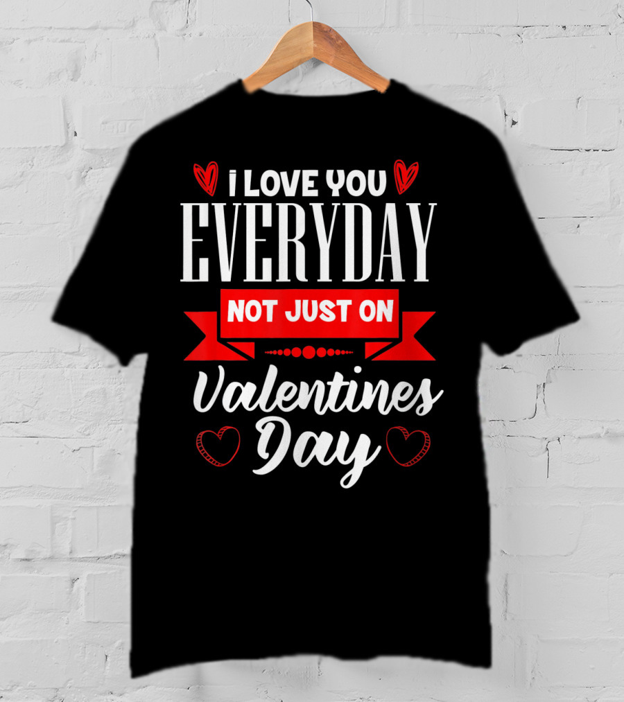 I Love You Everyday Not Just On Valentine's Day Hearts Valentine's Day T-Shirt