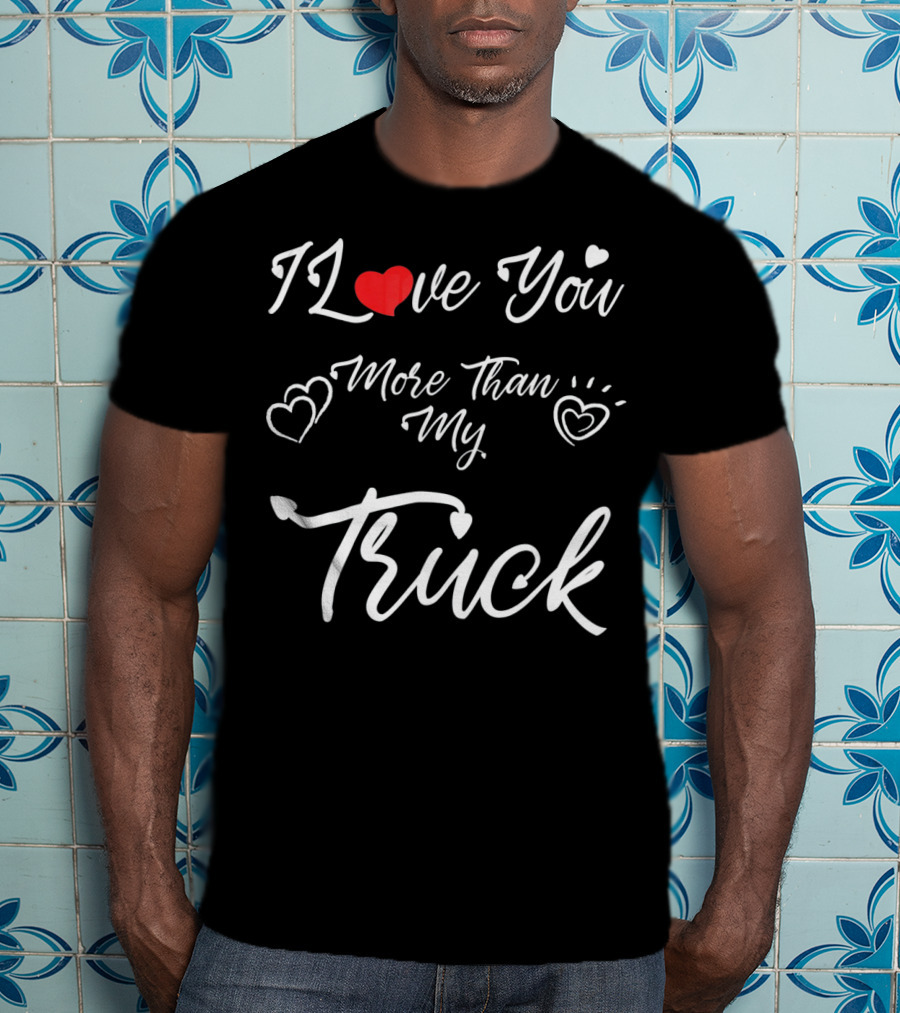 I Love You More Than My Truck Hearts Valentine's Day T-Shirt