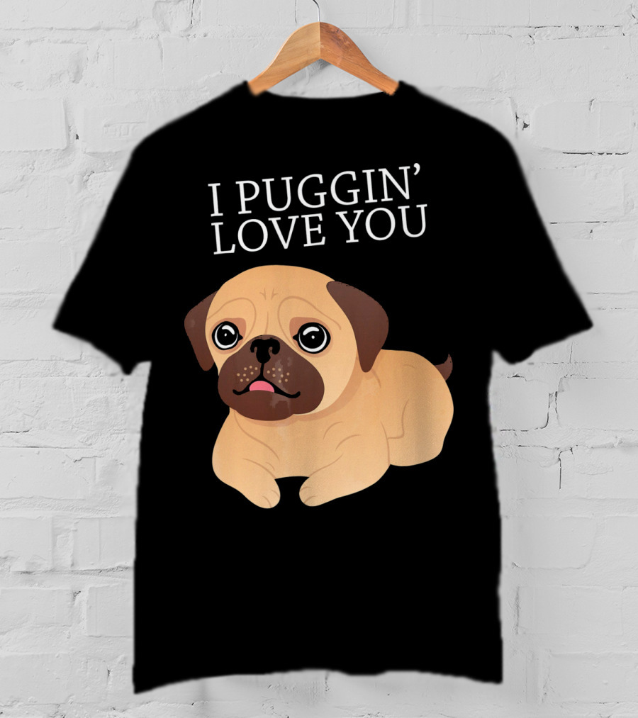 I Puggin Love You Cute Pug Puggin' Love You Pug T-Shirt