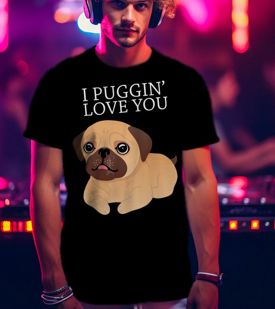 I Puggin Love You Cute Pug Puggin' Love You Pug T-Shirt