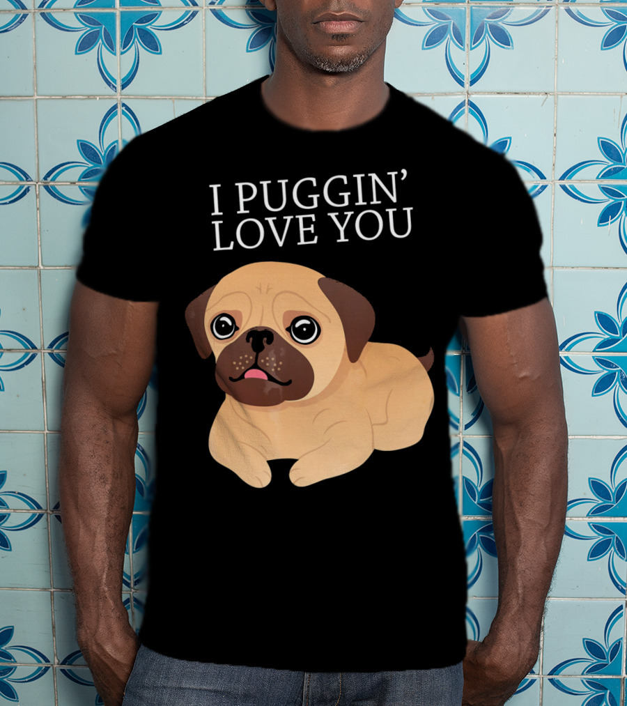 I Puggin Love You Cute Pug Puggin' Love You Pug T-Shirt