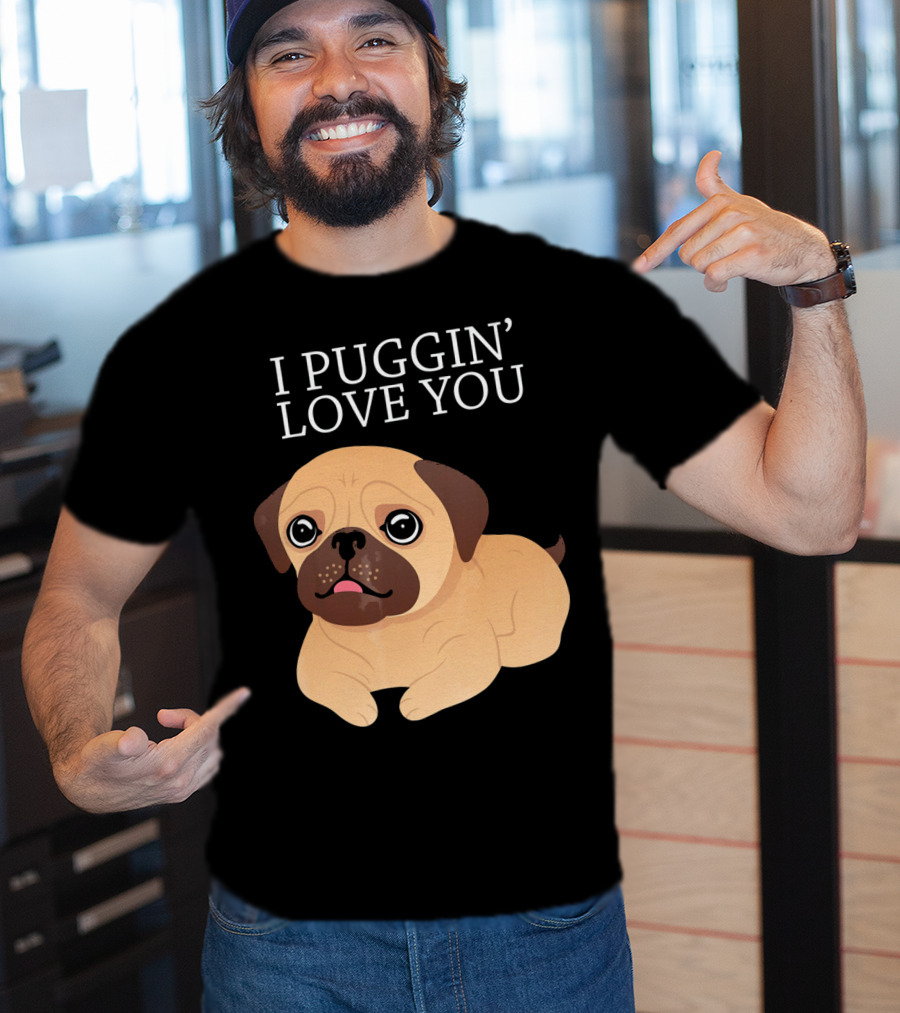 I Puggin Love You Cute Pug Puggin' Love You Pug T-Shirt