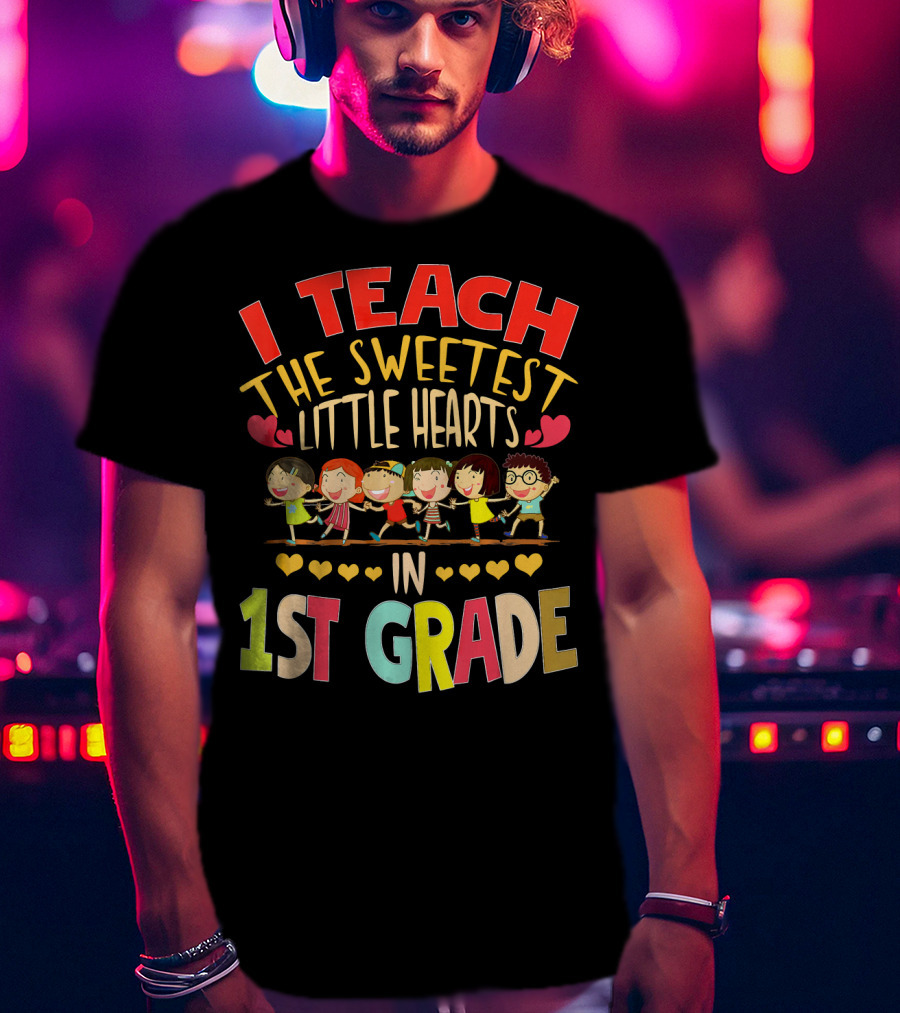 I Teach The Sweetest Little Hearts In 1st Grade T-Shirt