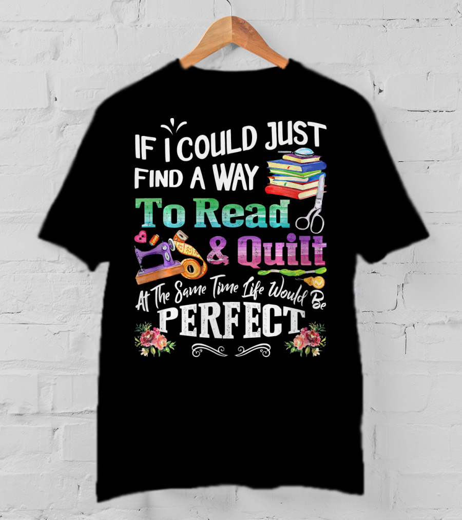 If I Could Just Find A Way To Read And Quilt At The Same Time Life Would Be Perfect T-Shirt
