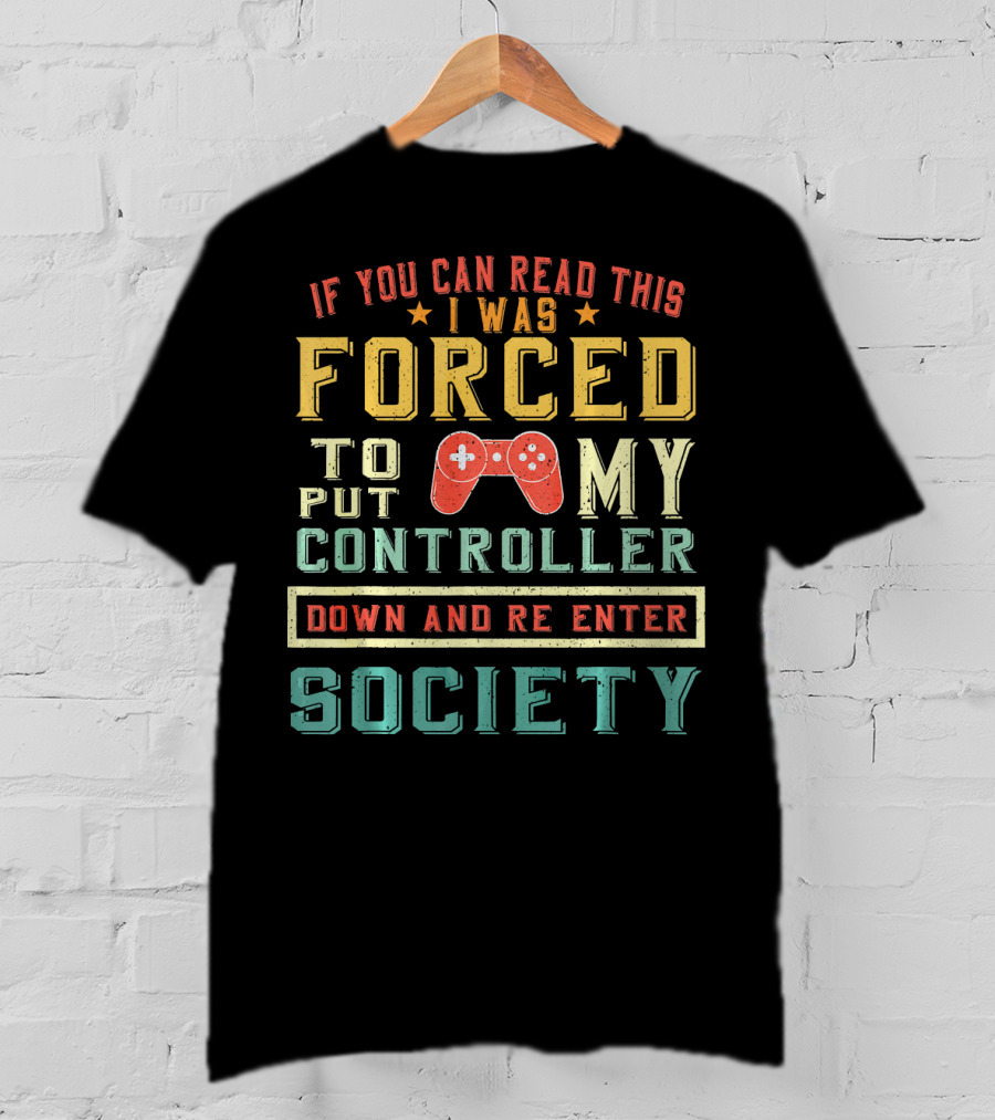 I Was Forced To Put My Controller Down And Re-Enter Society T-Shirt
