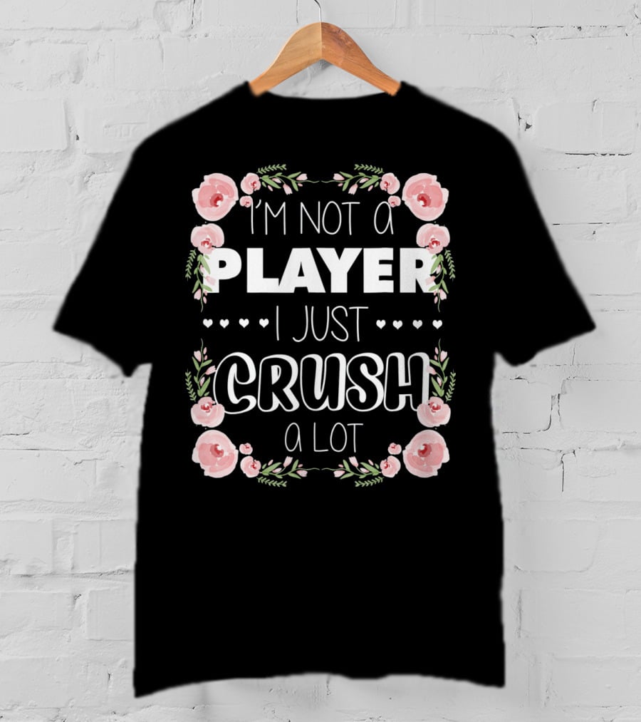 I'm Not A Player I Just Crush A Lot Roses And Hearts Floral T-Shirt