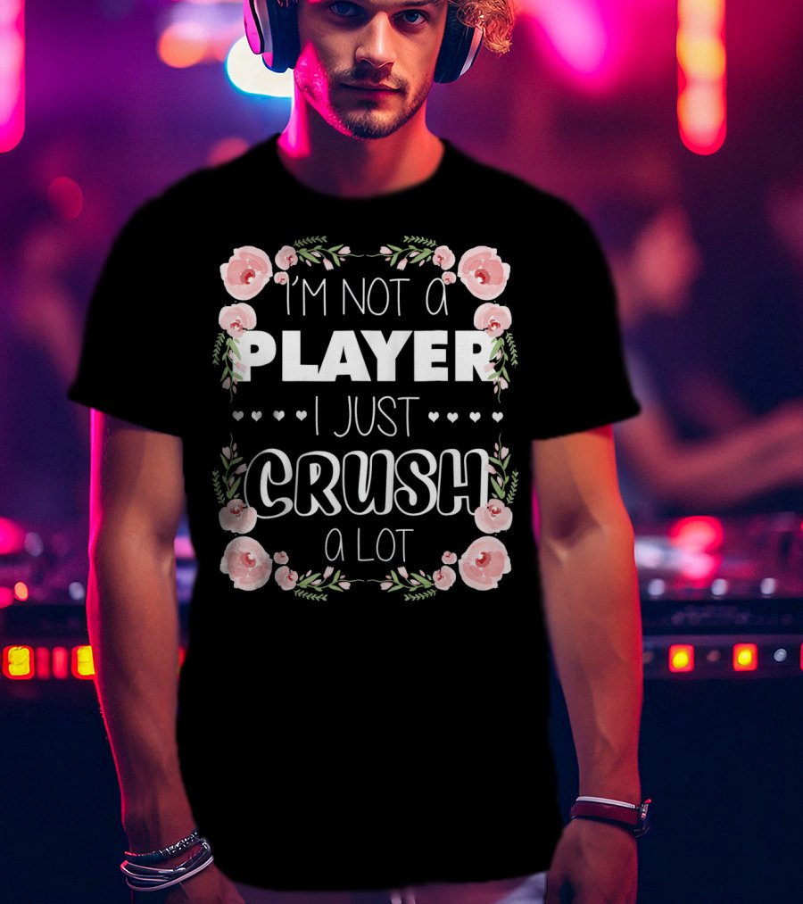 I'm Not A Player I Just Crush A Lot Roses And Hearts Floral T-Shirt