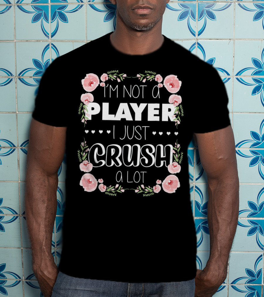 I'm Not A Player I Just Crush A Lot Roses And Hearts Floral T-Shirt