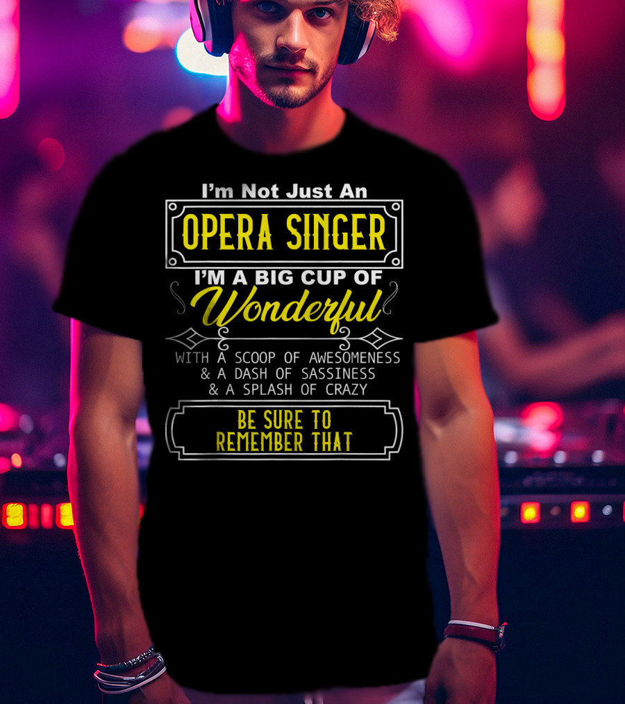 I'm Not Just An Opera Singer I'm A Big Cup Of Wonderful With A Scoop Of Awesomeness A Dash Of Sassiness A Splash Of Crazy Be Sure To Remember That T-Shirt