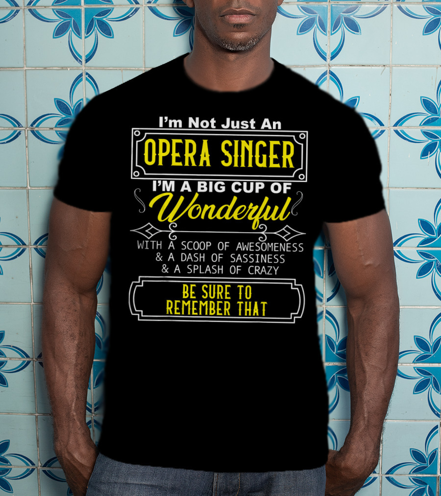 I'm Not Just An Opera Singer I'm A Big Cup Of Wonderful With A Scoop Of Awesomeness A Dash Of Sassiness A Splash Of Crazy Be Sure To Remember That T-Shirt