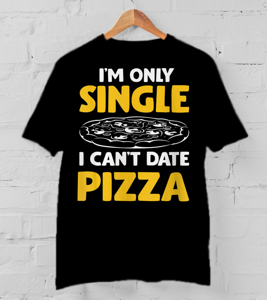 I'm Only Single I Can't Date Pizza T-Shirt