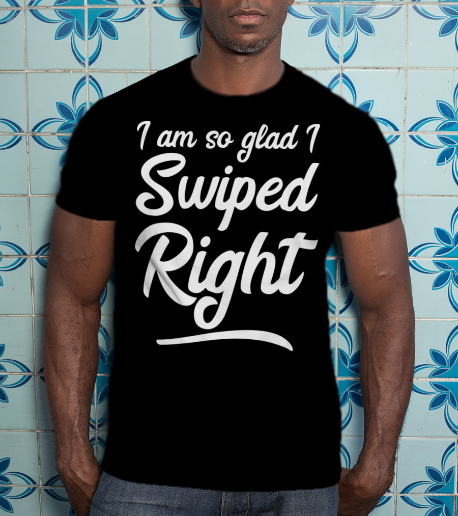 I Am So Glad I Swiped Right Valentin T-Shirt