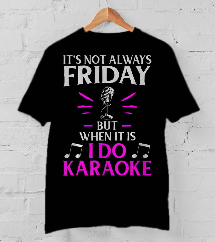 It's Not Always Friday But When It Is I Do Karaoke T-Shirt