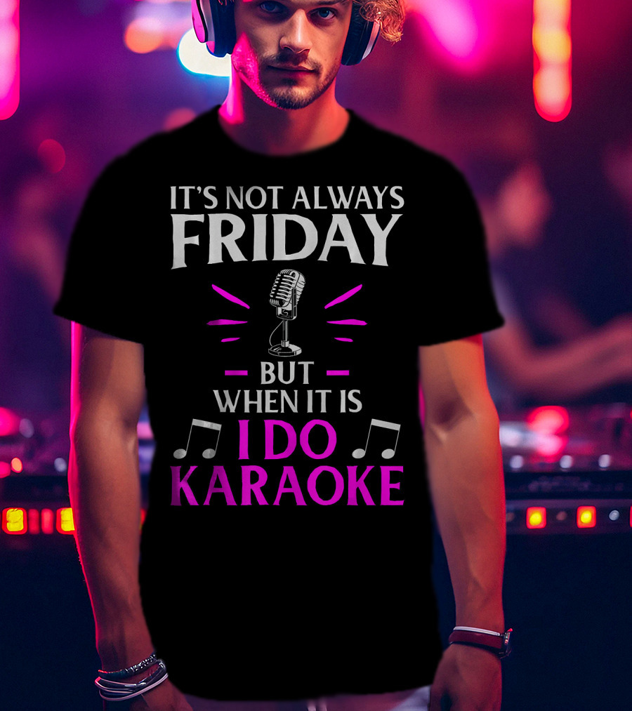 It's Not Always Friday But When It Is I Do Karaoke T-Shirt