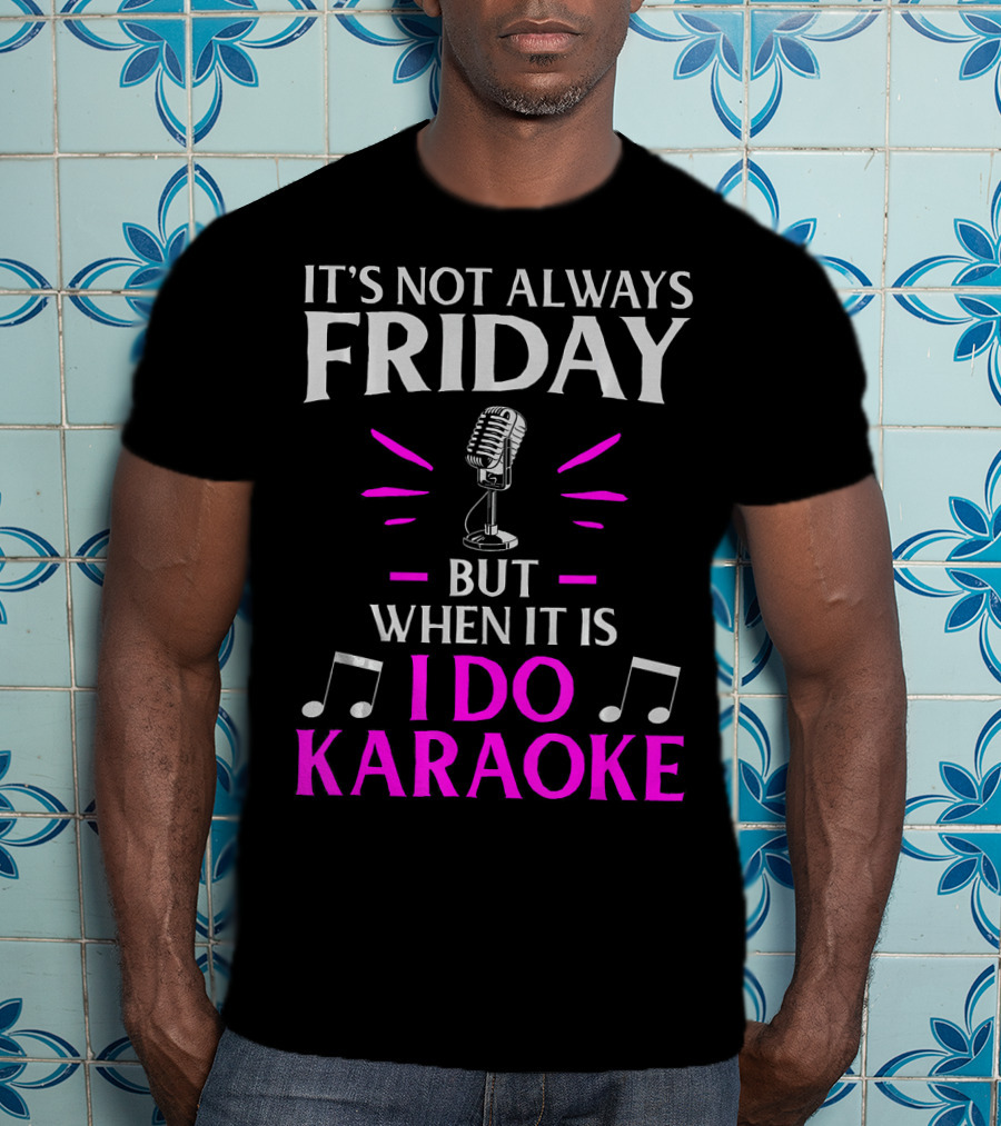 It's Not Always Friday But When It Is I Do Karaoke T-Shirt