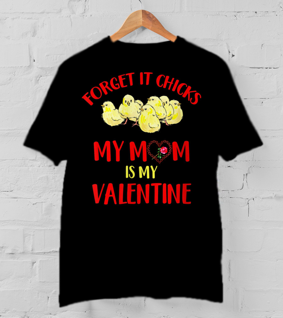 Forget It Chicks My Mom Is My Valentine T-Shirt