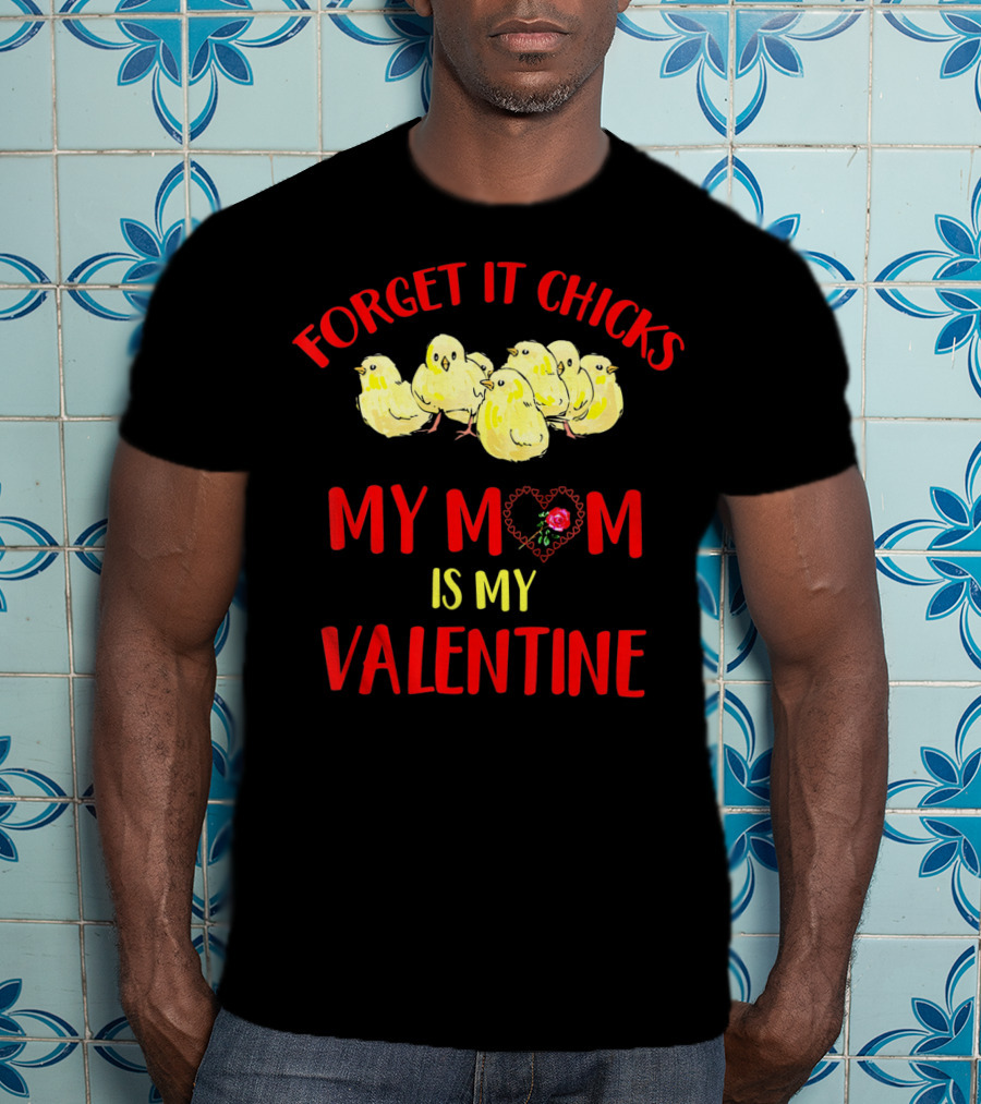 Forget It Chicks My Mom Is My Valentine T-Shirt