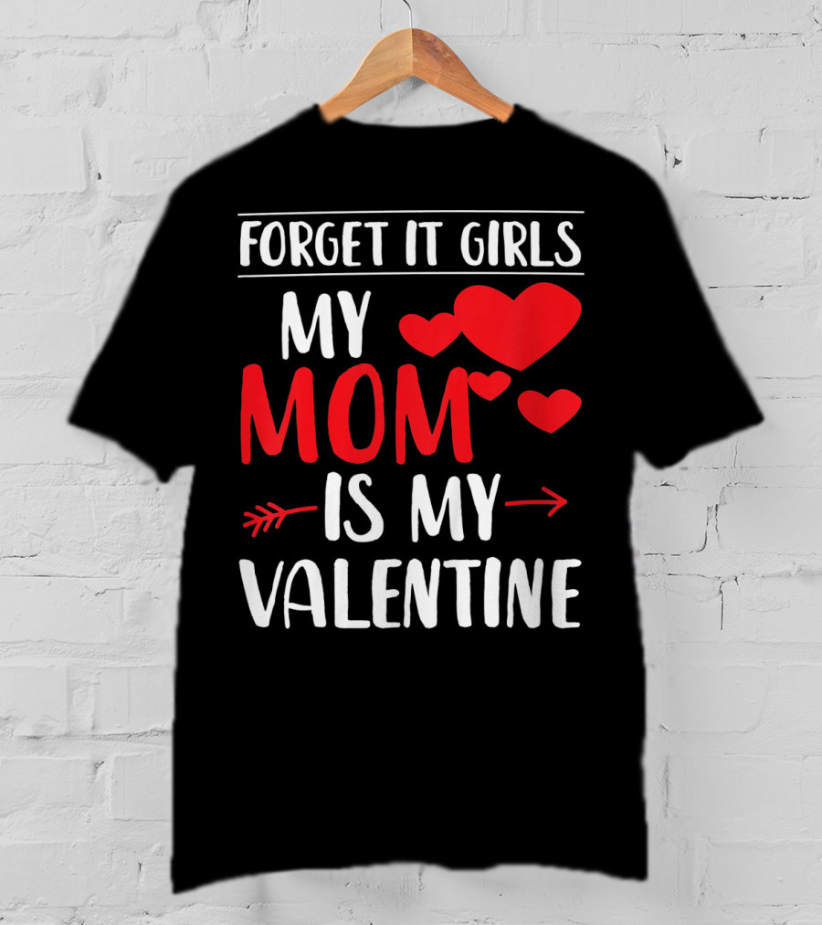 Forget It Girls My Mom Is My Valentine With Hearts T-Shirt
