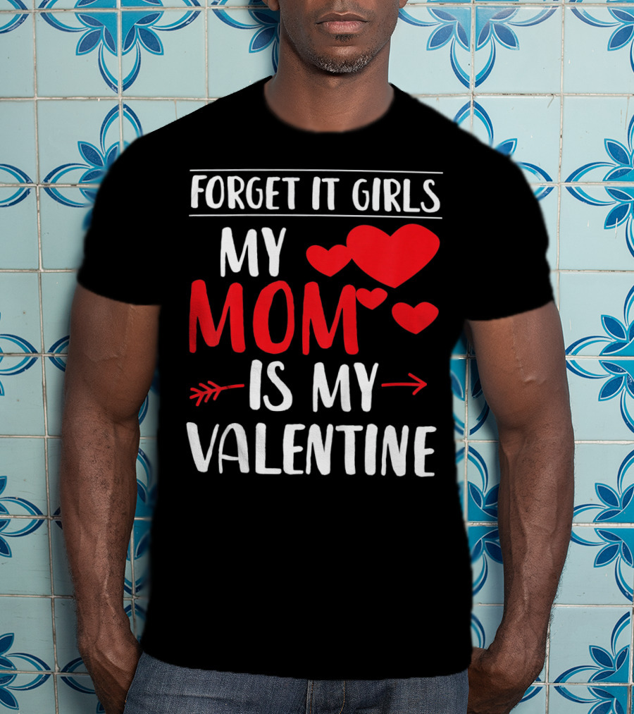 Forget It Girls My Mom Is My Valentine With Hearts T-Shirt