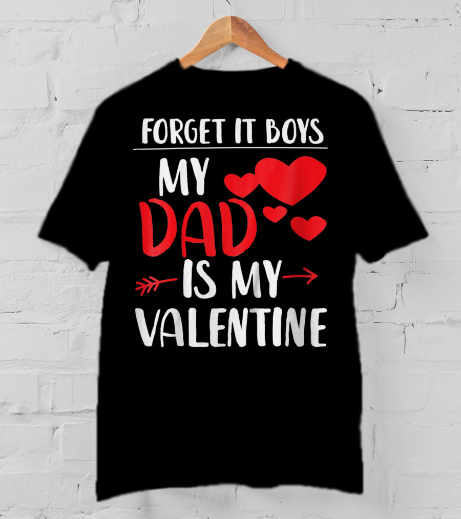 Forget It Boys My Dad Is My Valentine T-Shirt
