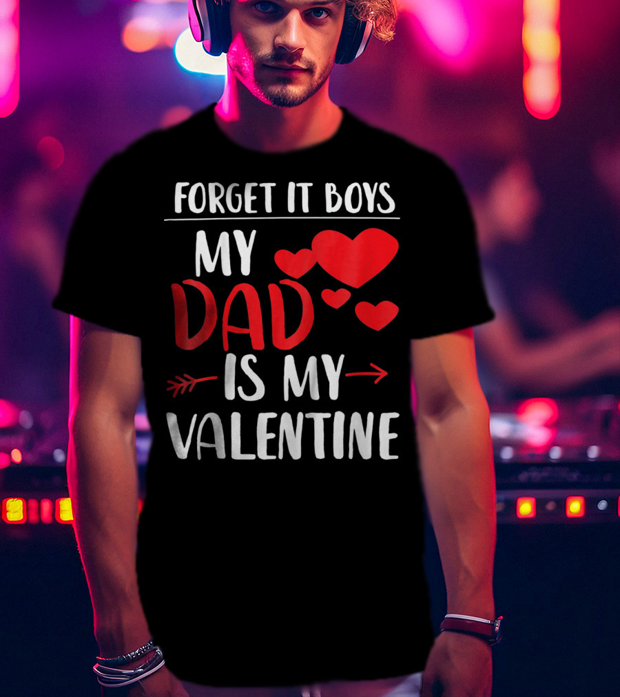 Forget It Boys My Dad Is My Valentine T-Shirt