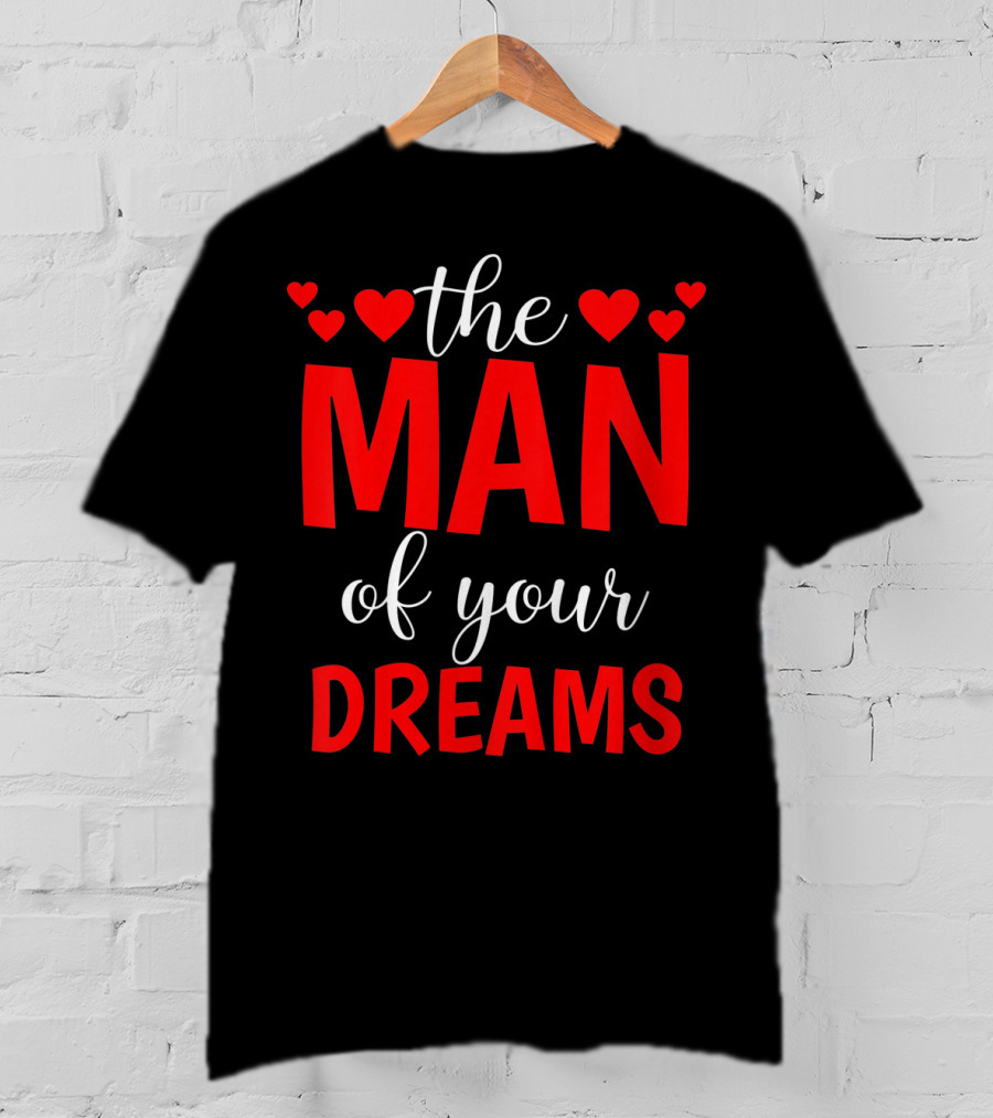 The Man Of Your Dreams Cute Valentine Hearts T-Shirt