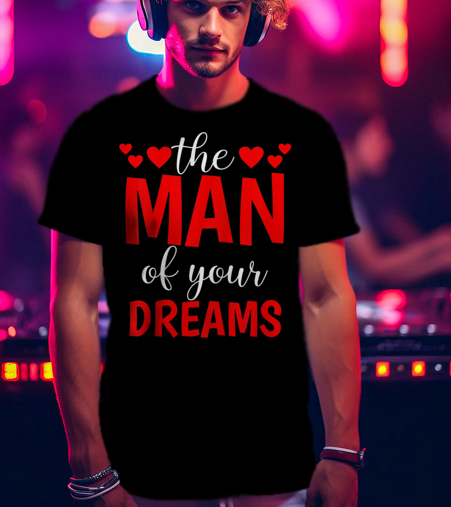 The Man Of Your Dreams Cute Valentine Hearts T-Shirt