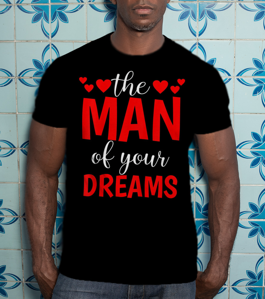 The Man Of Your Dreams Cute Valentine Hearts T-Shirt