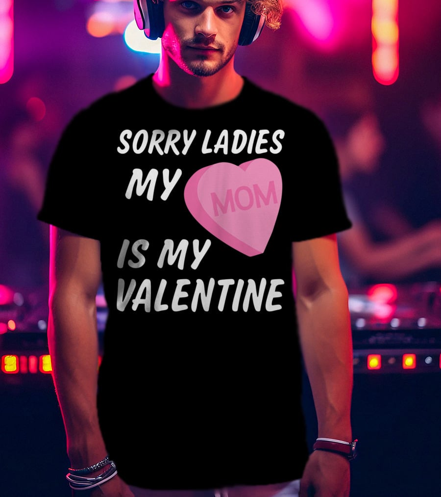 Sorry Ladies My Mom Is My Valentine T-Shirt