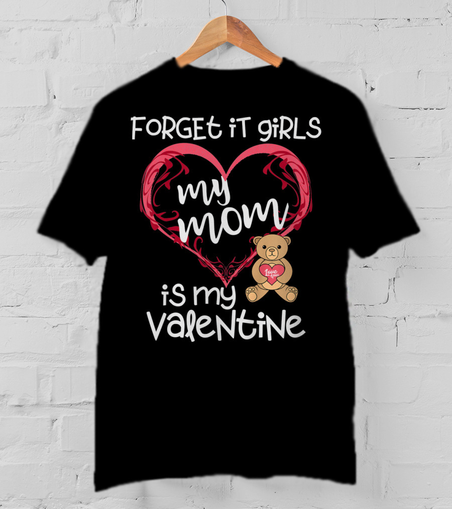 Forget It Girls My Mom Is My Valentine Teddy Bear Heart T-Shirt
