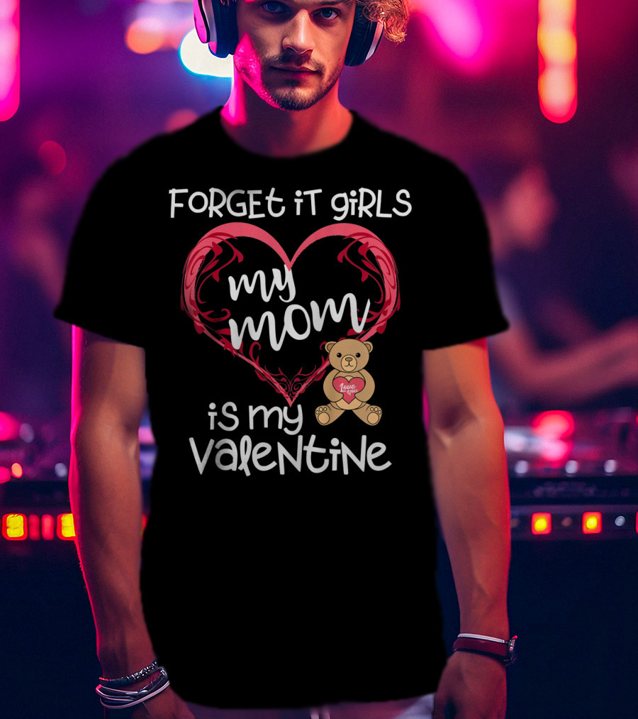 Forget It Girls My Mom Is My Valentine Teddy Bear Heart T-Shirt