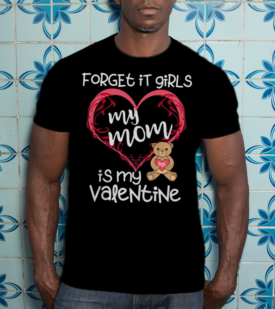 Forget It Girls My Mom Is My Valentine Teddy Bear Heart T-Shirt