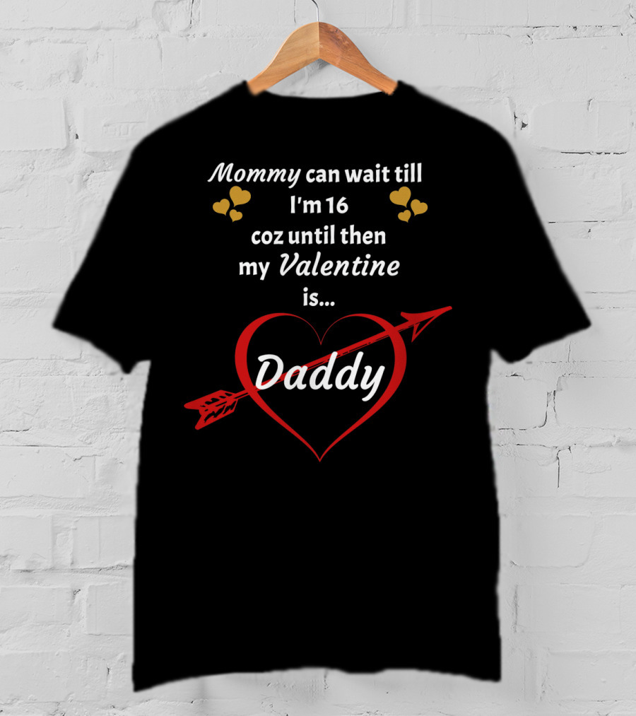 Mommy Can Wait Till I'm 16 Coz Until Then My Valentine Is Daddy T-Shirt