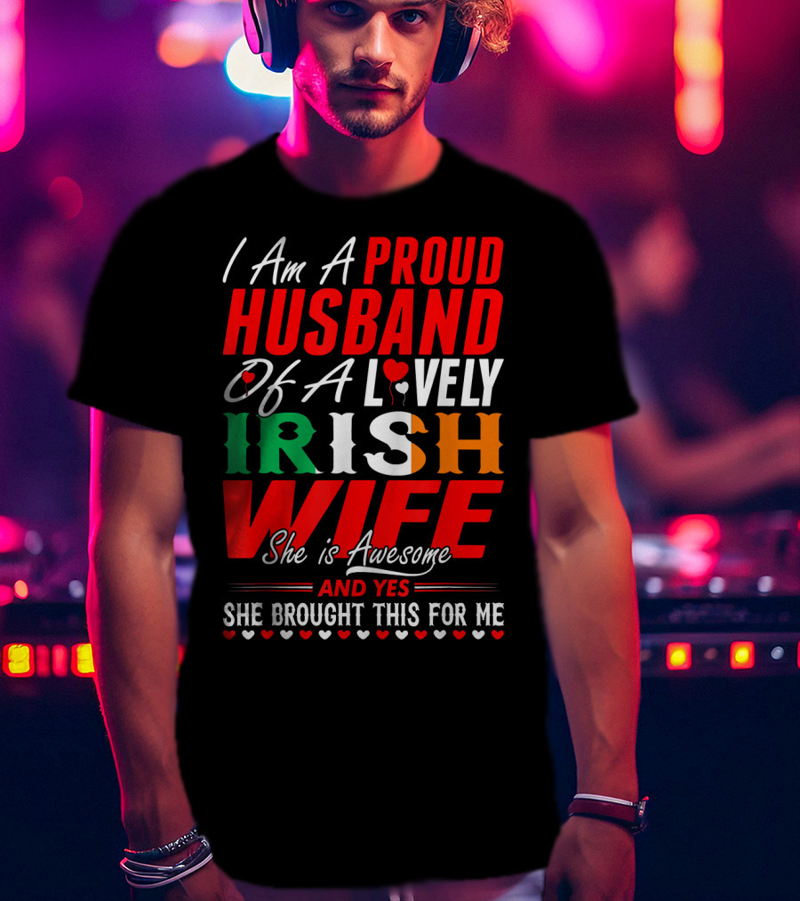 I Am A Proud Husband Of A Lovely Irish Wife She Is Awesome And Yes She Brought This For Me T-Shirt