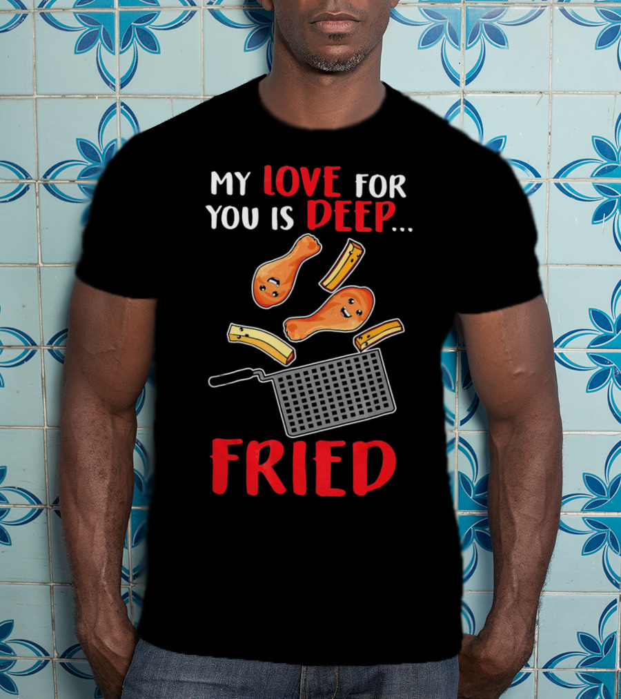 My Love For You Is Deep Fried T-Shirt