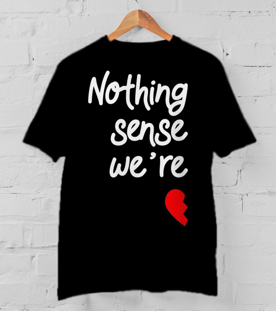 Nothing Sense We're Apart Broken Heart T-Shirt