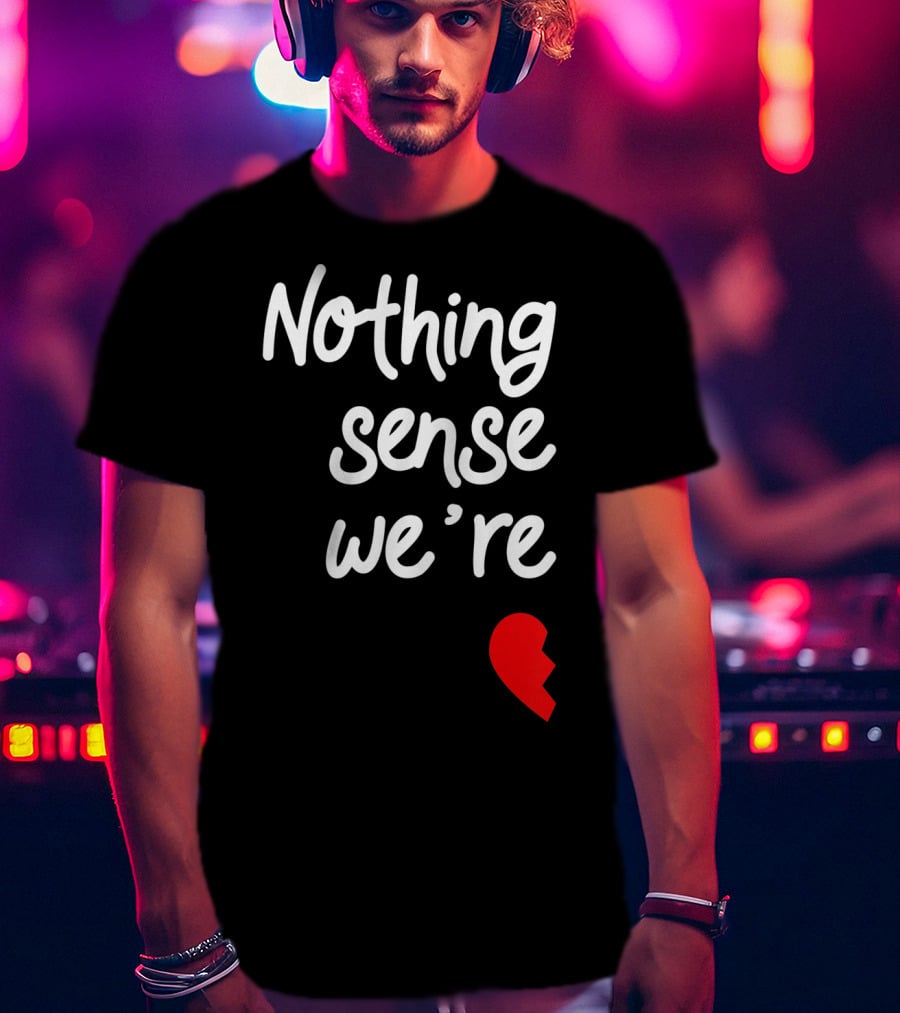 Nothing Sense We're Apart Broken Heart T-Shirt