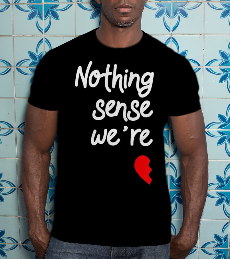 Nothing Sense We're Apart Broken Heart T-Shirt