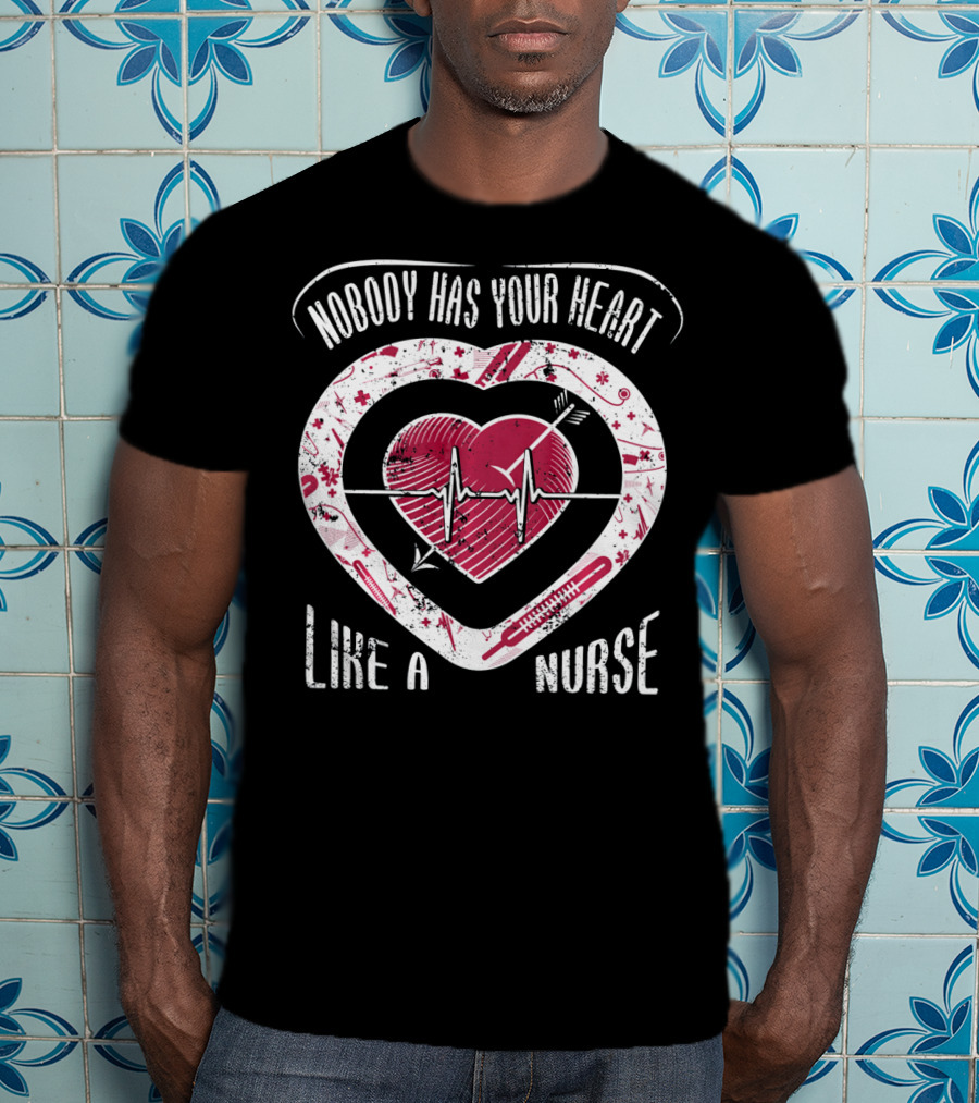Nobody Has Your Heart Like A Nurse T-Shirt