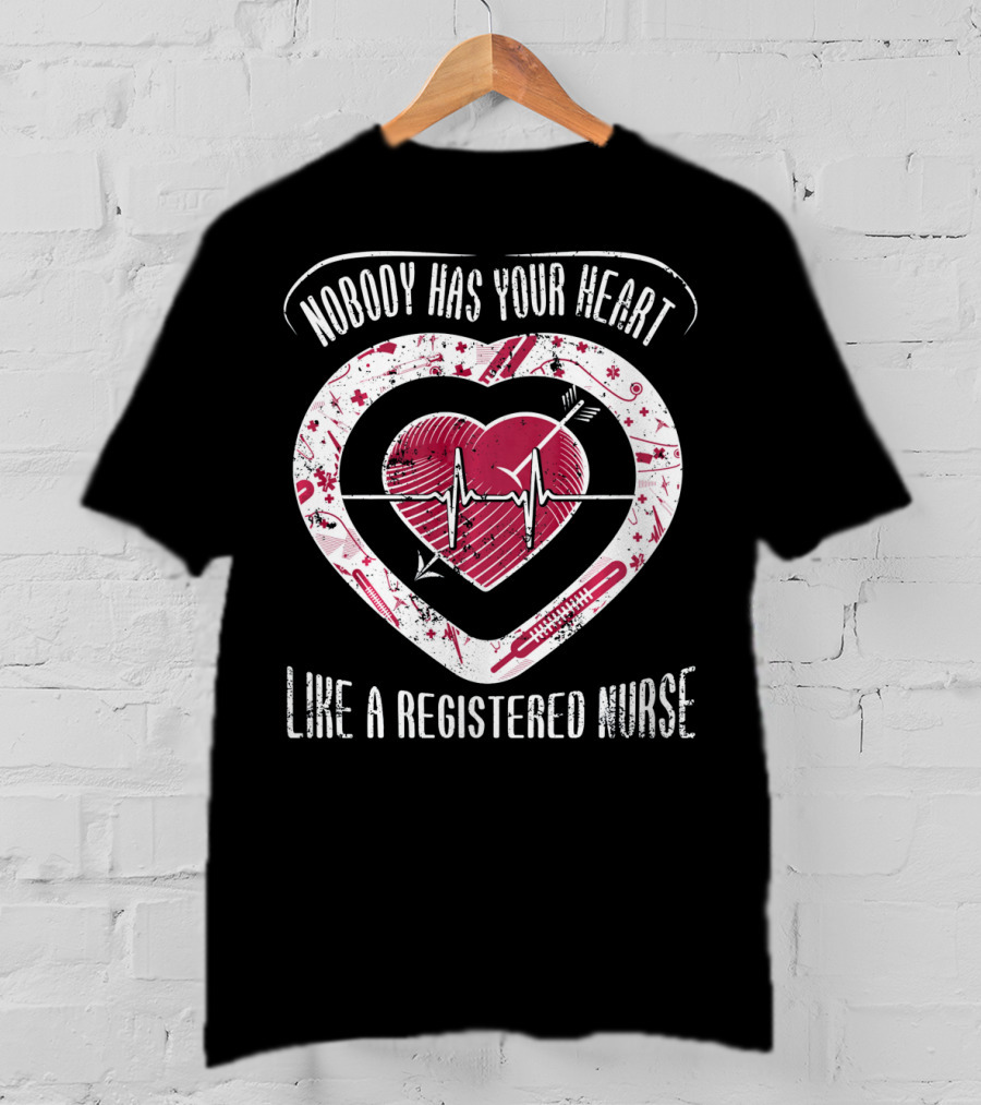 Nobody Has Your Heart Like A Registered Nurse T-Shirt