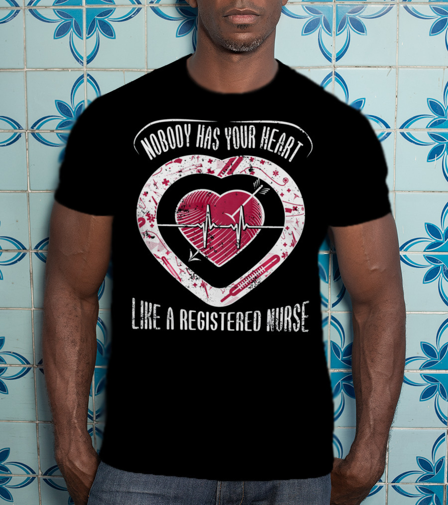 Nobody Has Your Heart Like A Registered Nurse T-Shirt