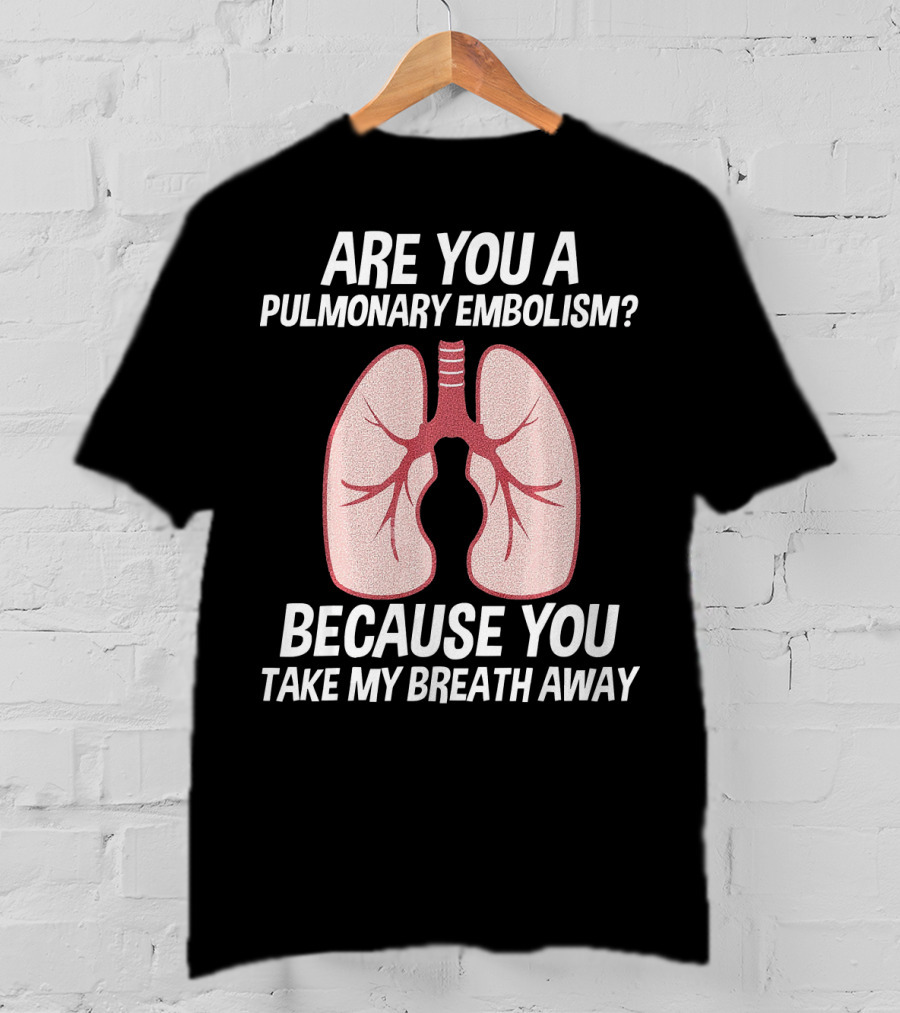Are You A Pulmonary Embolism Because You Take My Breath Away Nurse Valentines Day Pulm T-Shirt