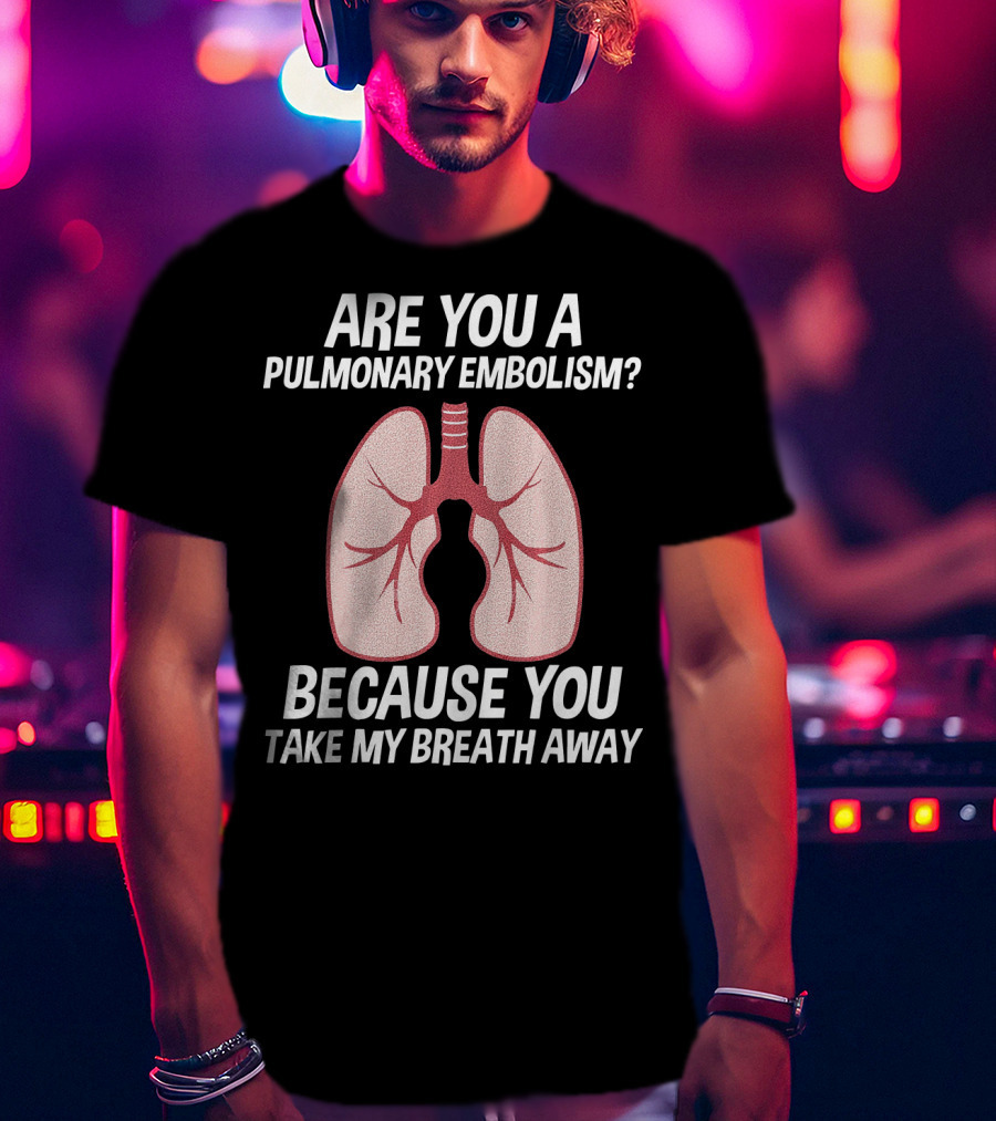 Are You A Pulmonary Embolism Because You Take My Breath Away Nurse Valentines Day Pulm T-Shirt