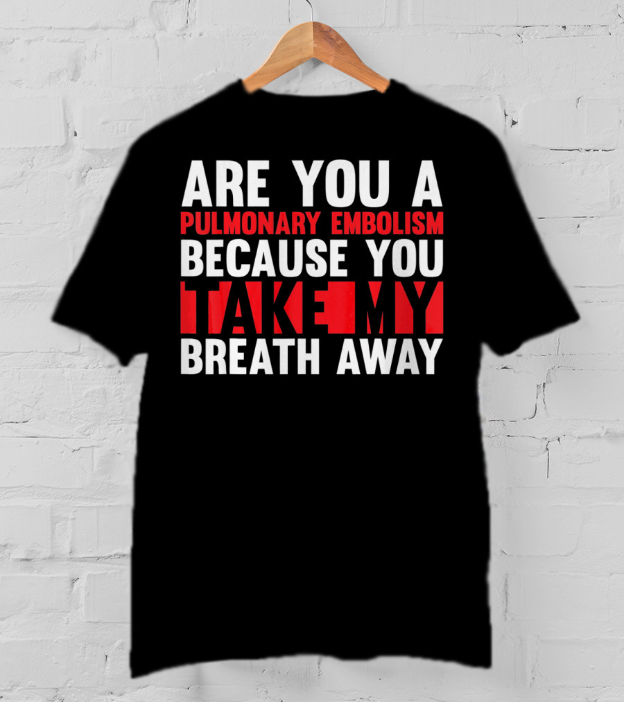 Nurse Valentines Day Are You A Pulmonary Embolism Because You Take My Breath Away T-Shirt