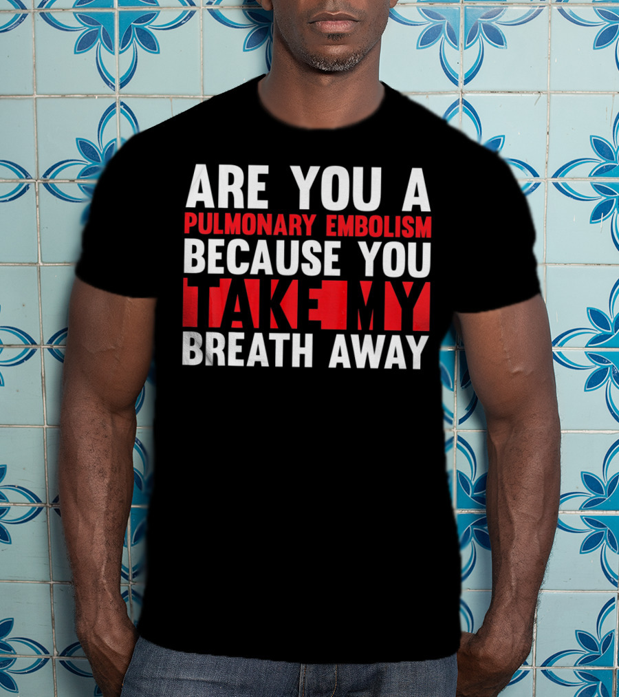 Nurse Valentines Day Are You A Pulmonary Embolism Because You Take My Breath Away T-Shirt