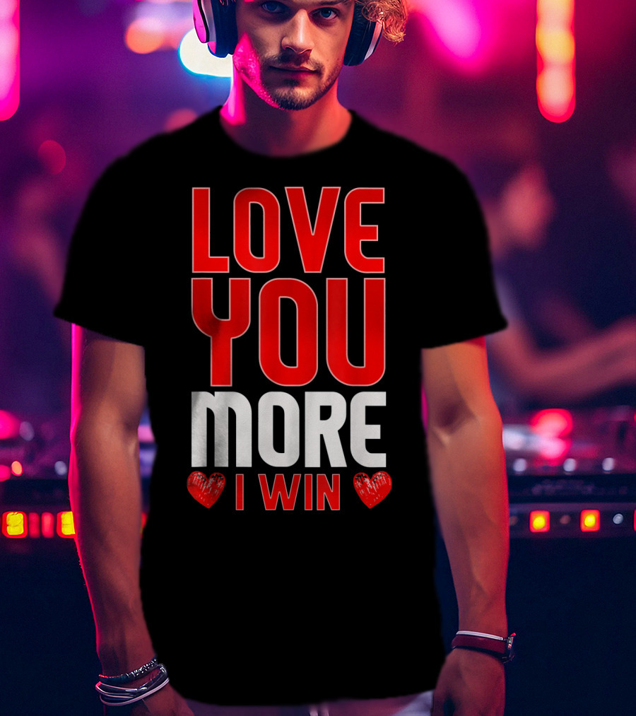 Love You More I Win T-Shirt